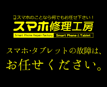 スマホ･タブレットの故障･交換なら、スマホ修理工房へ