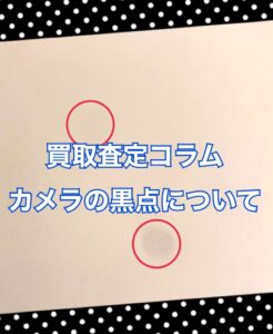 買取査定価格にどう響く？アウトカメラの黒点とは!?😧