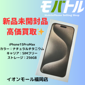 iPhone15ProMax 新品未開封品 256GB SIMフリーを高価買取しました！値動き激しくなりつつあるので今売るべしっ【モバトルイオンモール福岡店】