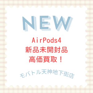 【AirPods4】新品未開封品も買取大歓迎！モバトル天神地下街店なら高額での買取が出来ます！