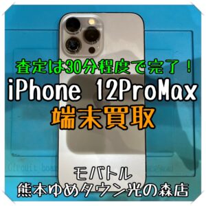 査定は約30分で完了！ iPhone 12ProMaxの端末買取を行いました！【モバトル 熊本ゆめタウン光の森店】