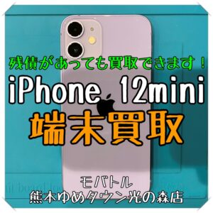 残債があっても買取できます！ iPhone 12miniの端末買取を行いました！【モバトル 熊本ゆめタウン光の森店】