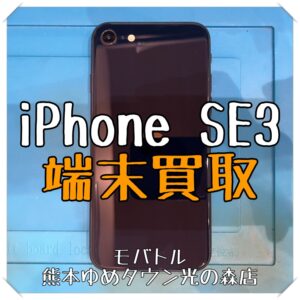 iPhone SE3の端末買取を行いました！【モバトル 熊本ゆめタウン光の森店】