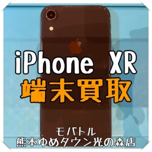iPhone XRの端末買取を行いました！【モバトル 熊本ゆめタウン光の森店】