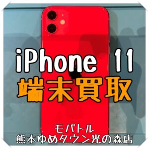 iPhone 11の端末買取を行いました！【モバトル 熊本ゆめタウン光の森店】
