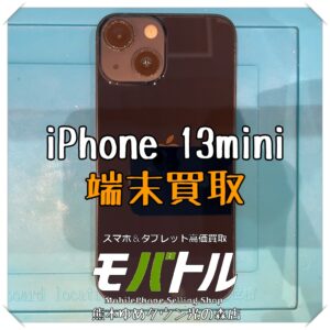iPhone 13miniの端末買取を行いました!スマホを売るなら【モバトル 熊本ゆめタウン光の森店】へ!