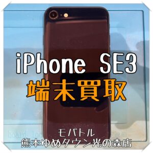 iPhone SE3の端末買取を行いました！【モバトル 熊本ゆめタウン光の森店】