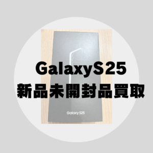 【高価買取実績】Galaxy S25の新品未開封をお売り頂きました！モバトル天神地下街店では即日現金お渡し！