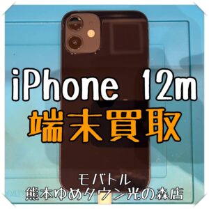 iPhone 12miniの端末買取を行いました！【モバトル 熊本ゆめタウン光の森店】