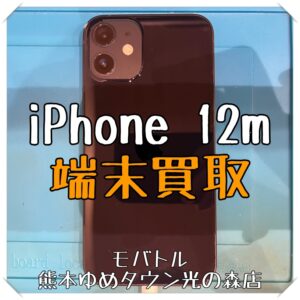 iPhone 12miniの端末買取を行いました！【モバトル 熊本ゆめタウン光の森店】
