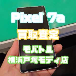 Pixel 7a（ピクセル）Aランク買取査定いたしました！【モバトル横浜戸塚モディ店】