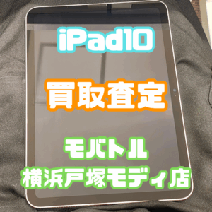 iPad10（第10世代）買取査定！戸塚モディ店で箱のみ中古品もOK！【モバトル横浜戸塚モディ店】