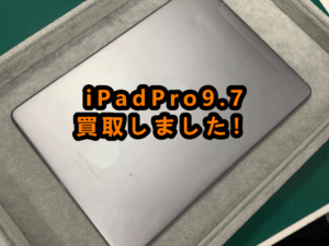 iPadPro9.7(アイパッドプロ9.7)買取査定しました！！