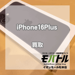 【iPhone16Plus】iPhone16シリーズまだまだ高価買取いたします！【モバトルイオンモール松本店】