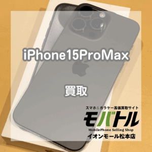 2世代前もまだまだ高価買取！！iPhone(アイフォン)15ProMaxをお買取いたしました【モバトルイオンモール松本店】