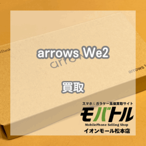 中古・新品問わず！arrows We2（アローズ ウィーツー）高価買取実施中【モバトルイオンモール松本店】