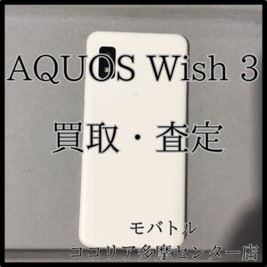 AQUOS Wish3（アクオスウィッシュスリー）値段つくかもしれません！【モバトルココリア多摩センター店】