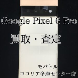 Pixel 6 Pro（グーグルピクセル）画面焼けあり端末も査定可能です！【モバトルココリア多摩センター店】