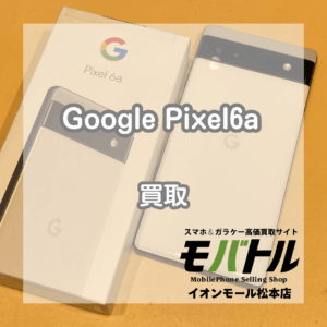 松本でPixel 6aを売るならモバトルイオンモール松本店へ！Android端末も買取強化中！【モバトルイオンモール松本店】