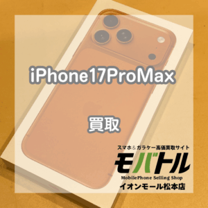 iPhone17 Pro Max 高価買取!新カラーも査定中【モバトルイオンモール松本店】