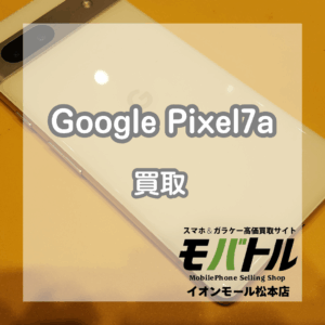 付属品完品で高価買取！Google Pixel(グーグルピクセル) 7aをお買取いたしました！【モバトルイオンモール松本店】