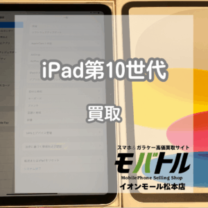 付属品使用済みでも高価買取！iPad第10世代をお買取いたしました！【モバトルイオンモール松本店】