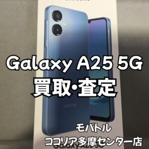 Galaxy A25 5G（au）もしっかり買取対応！【モバトルココリア多摩センター店】