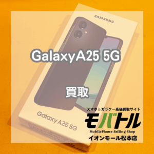 Galaxy A25 5G 買取 松本｜開封済み未使用もお買取できます！【モバトルイオンモール松本店】