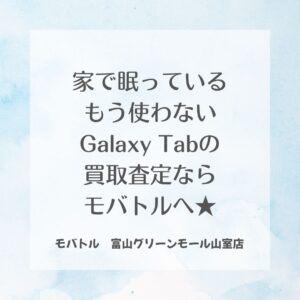 Galaxy Tabの買取査定ならモバトル富山グリーンモール山室店へお持ち込みください☆