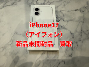 新品未開封品のiPhone 17（アイフォン）を買い取りました！