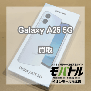 Galaxy A25 5Gを8000円で買取！【モバトルイオンモール松本店】